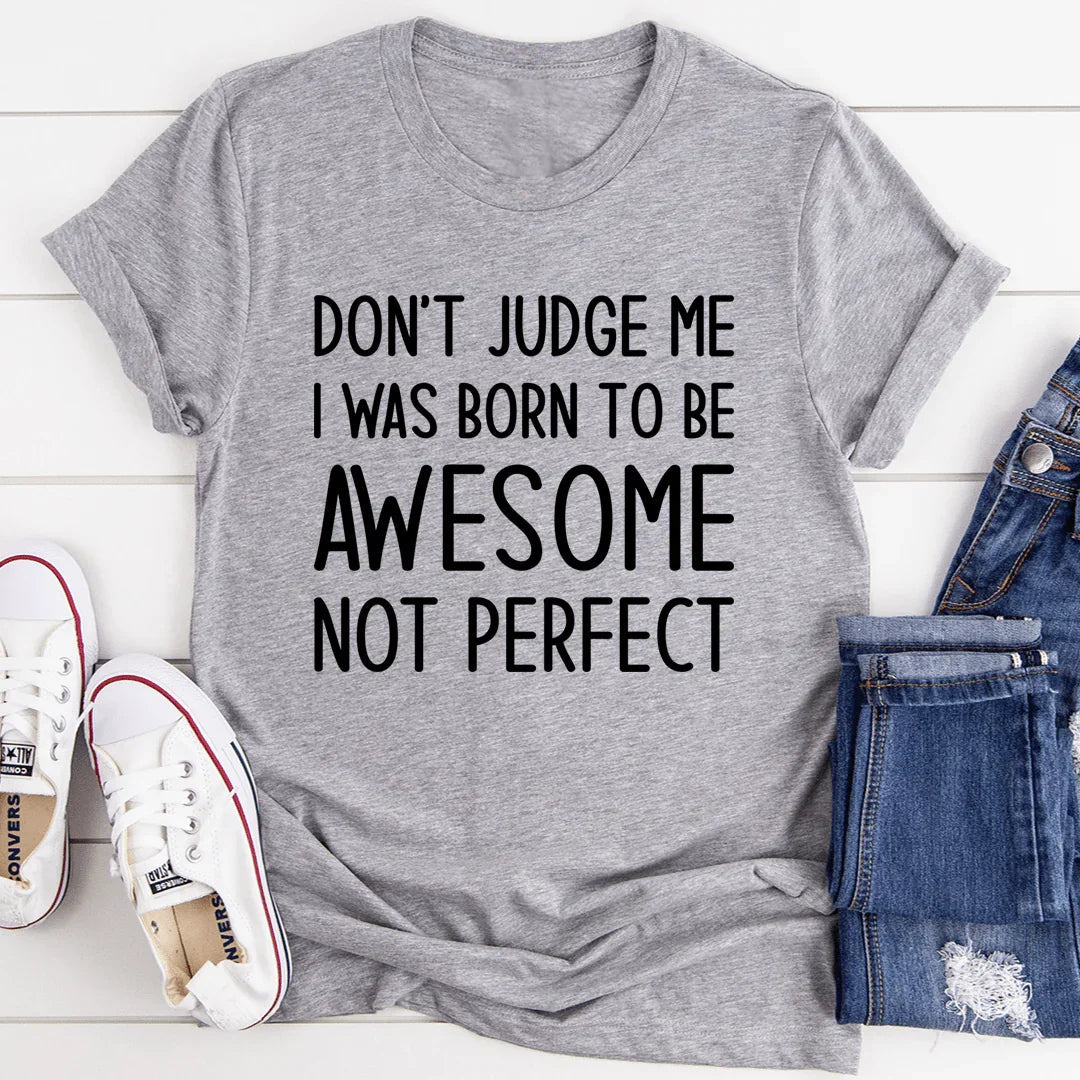 Don't Judge Me I Was Born To Be Awesome Not Perfect Tee