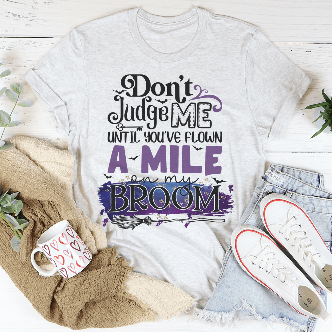 Don't Judge Me Until You've Flown A Mile On My Broom Tee