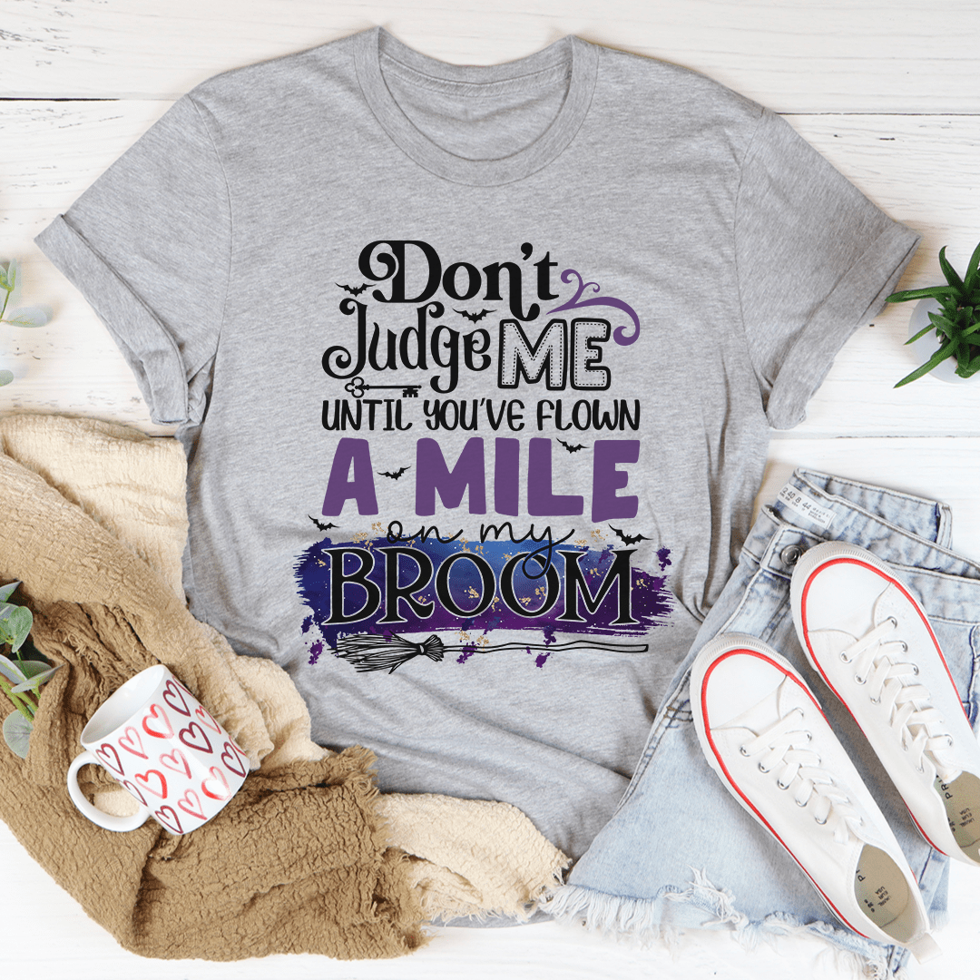 Don't Judge Me Until You've Flown A Mile On My Broom Tee