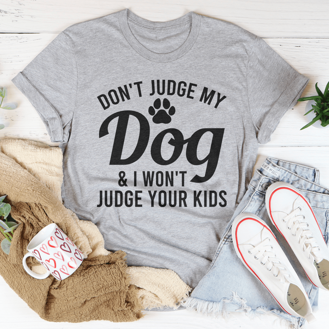 Don't Judge My Dog & I Won't Judge Your Kids Tee