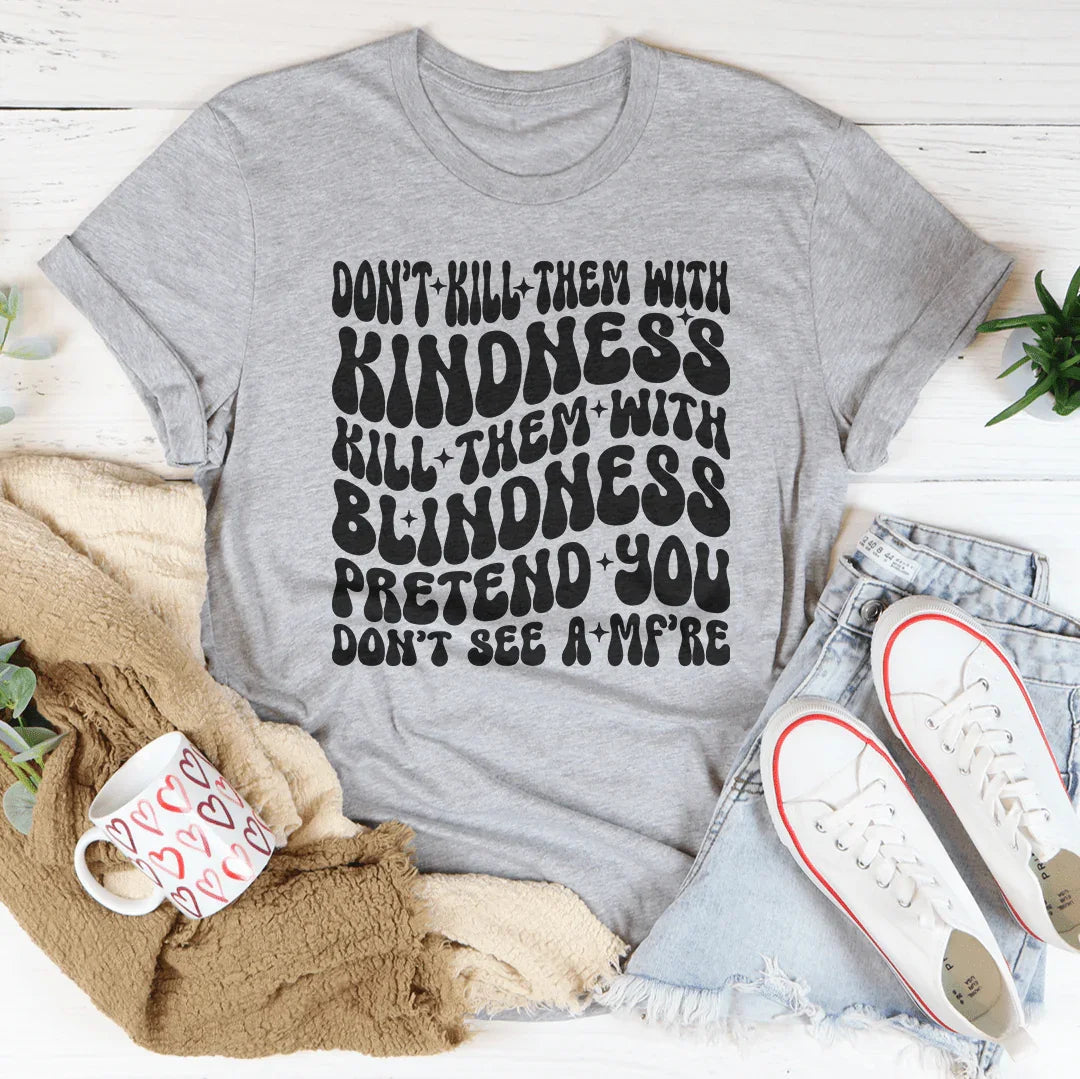Don’t kill Them With Kindness Kill Them With Blindness Tee