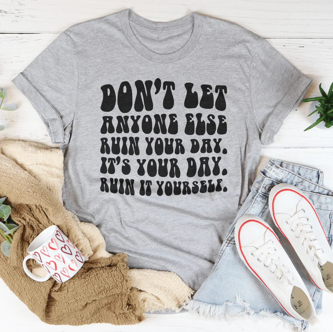 Don't Let Anyone Else Ruin Your Day Tee
