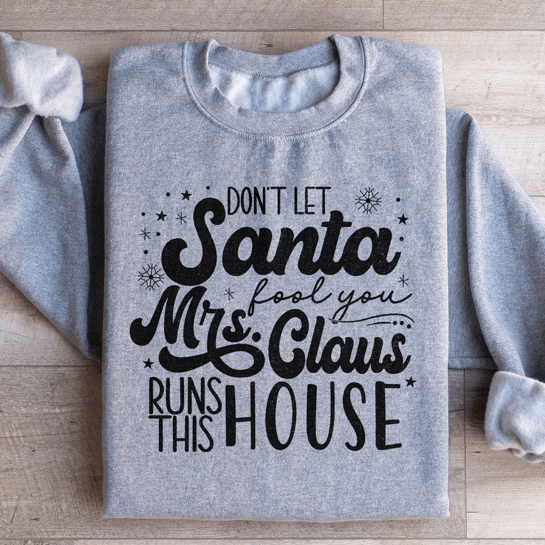 Don't Let Santa Fool You Mrs Claus Run This House Sweatshirt
