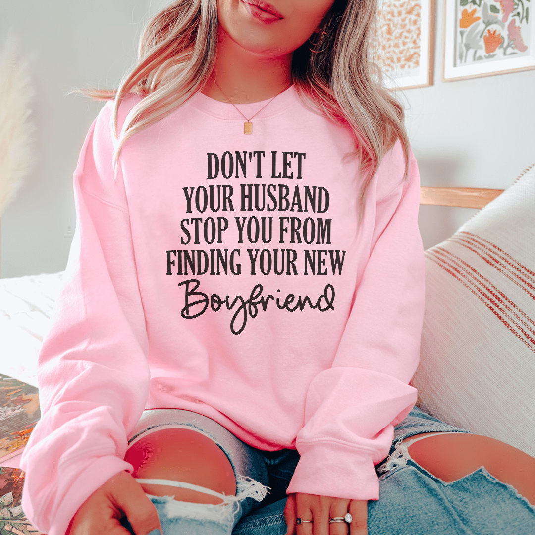 Don't Let Your Husband Stop You From Finding Your New Boyfriend Sweatshirt