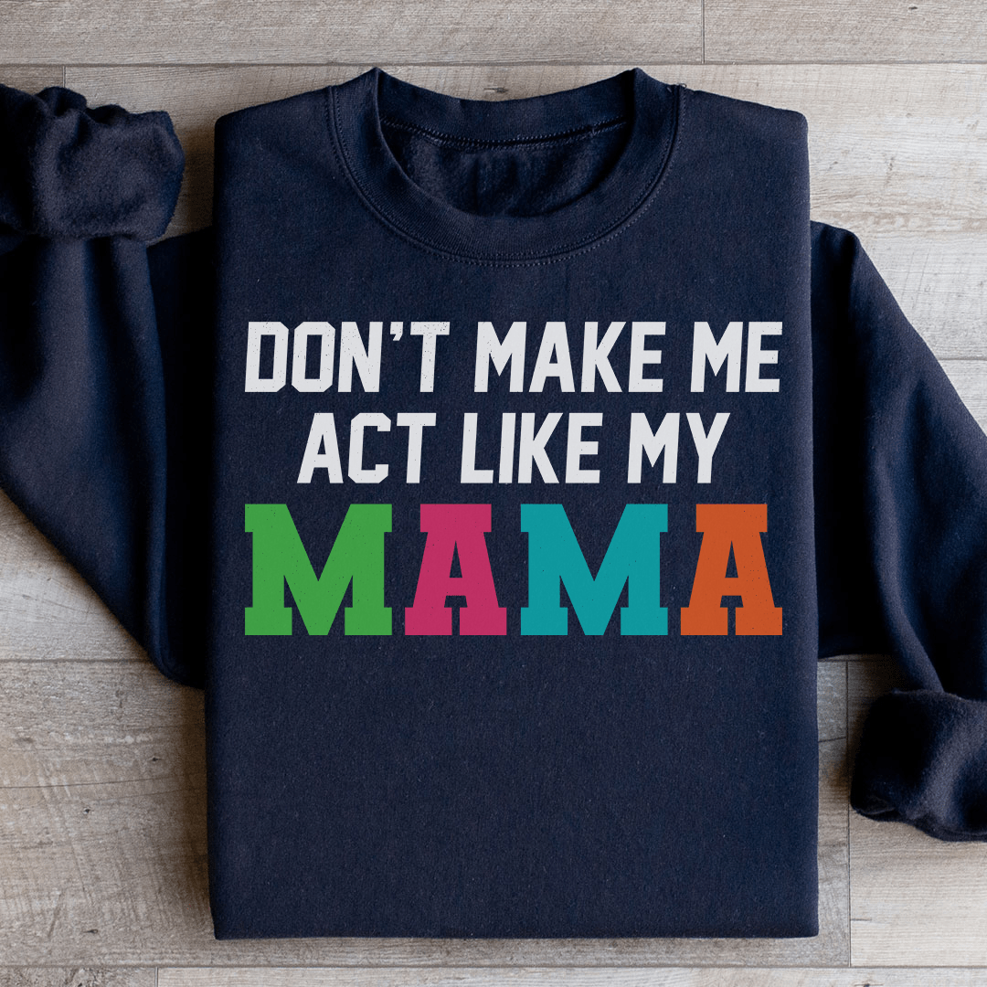 Don't Make Me Act Like My Mama Sweatshirt