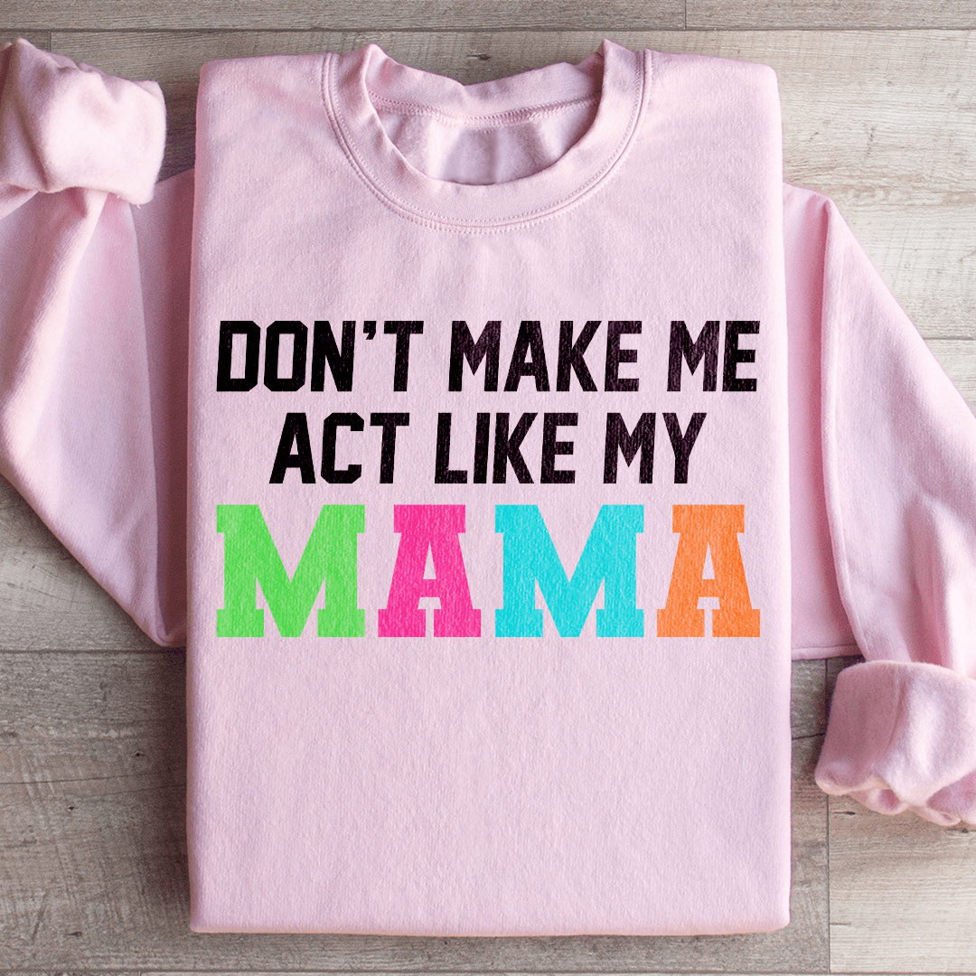 Don't Make Me Act Like My Mama Sweatshirt