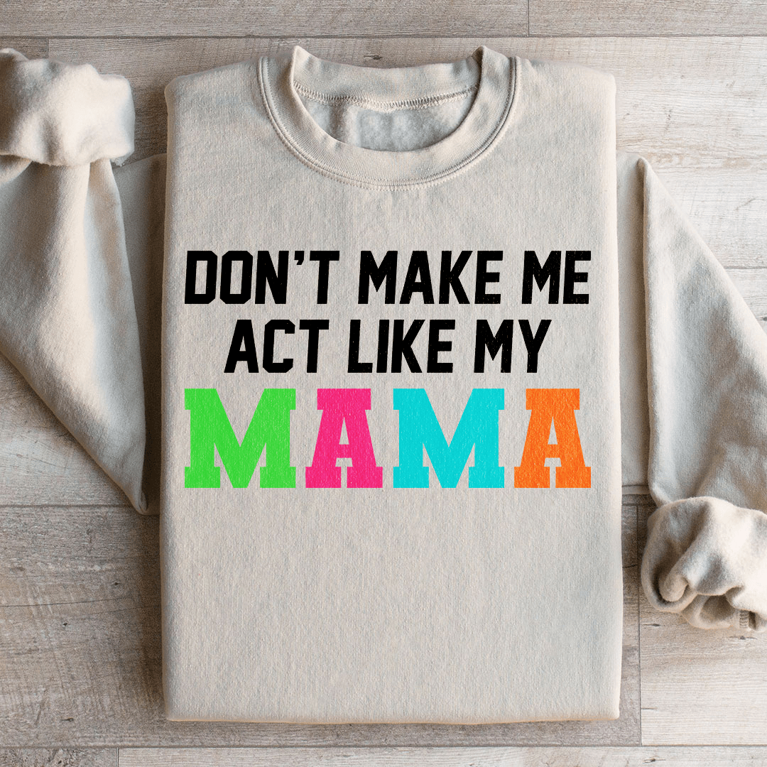Don't Make Me Act Like My Mama Sweatshirt
