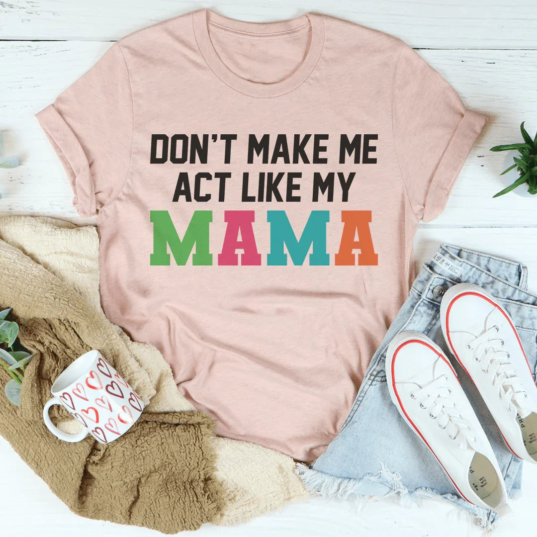 Don't Make Me Act Like My Mama Tee