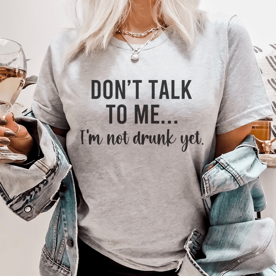 Don't Talk To Me I'm Not Drunk Yet Tee