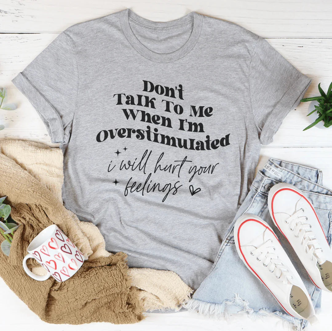 Don't Talk To Me When I'm Overstimulated I will Hurt Your Feelings Tee