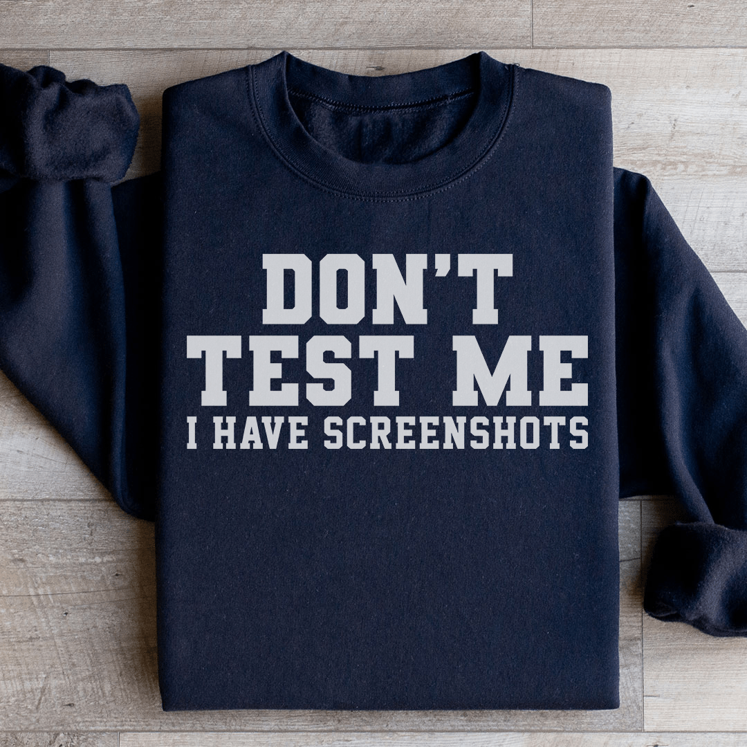 Don't Test Me I Have Screenshots Sweatshirt