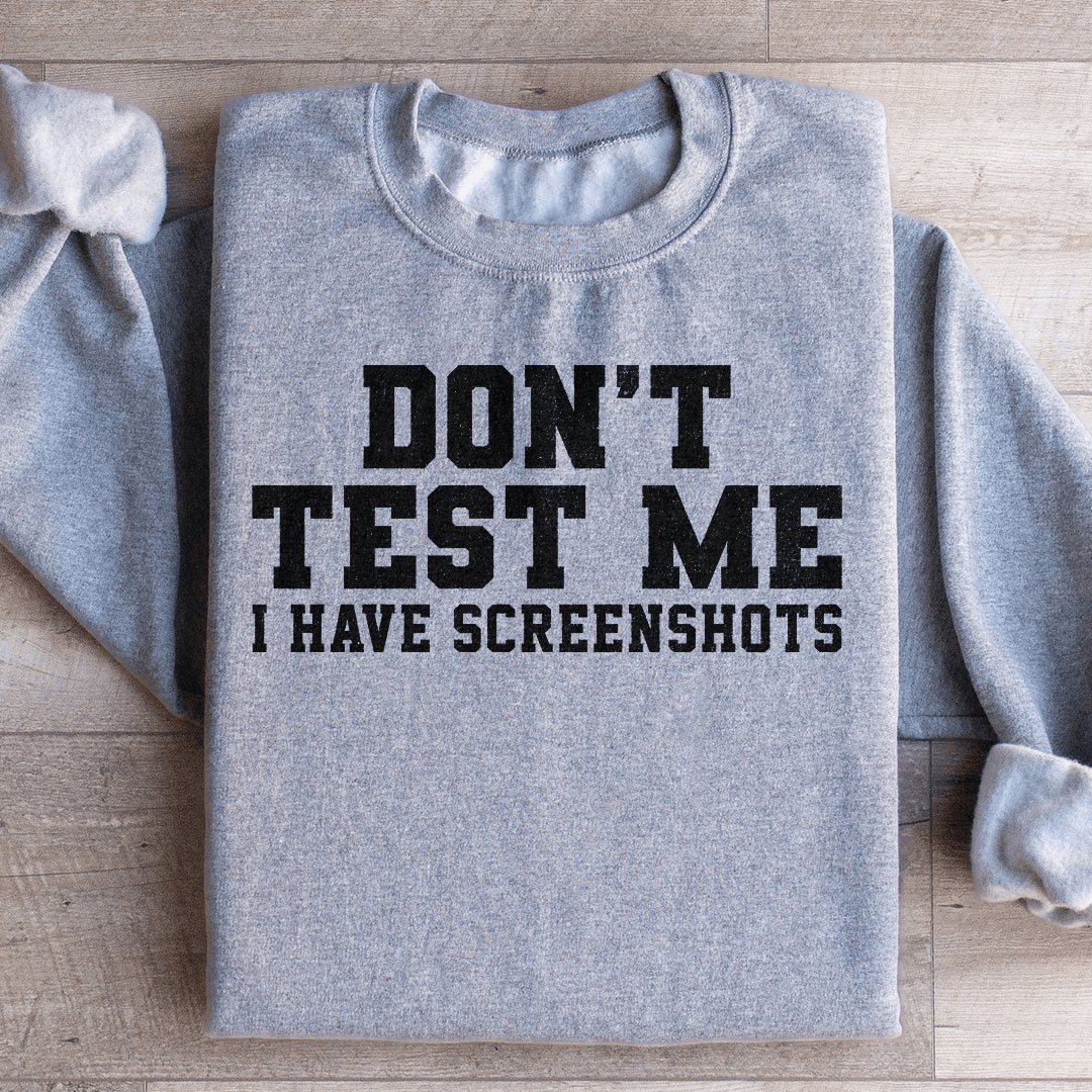 Don't Test Me I Have Screenshots Sweatshirt
