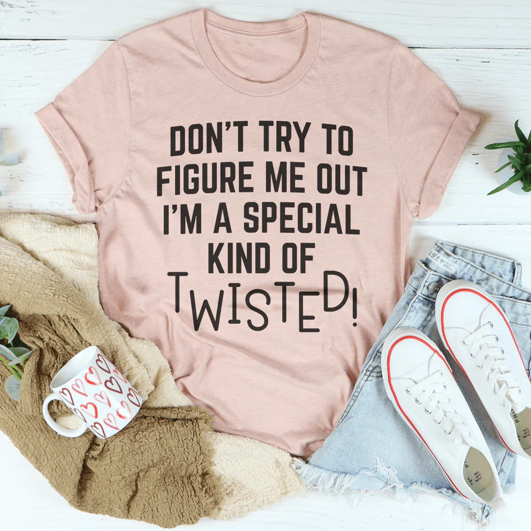 Don't Try To Figure Me Out I'm A Special Kind Of Twisted Tee