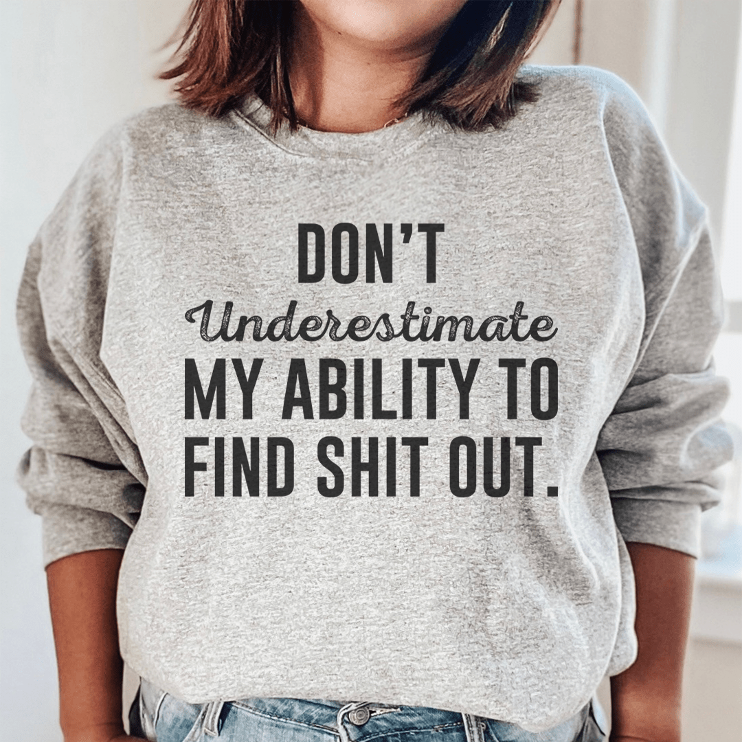 Don't Underestimate My Ability To Find Stuff Out Sweatshirt