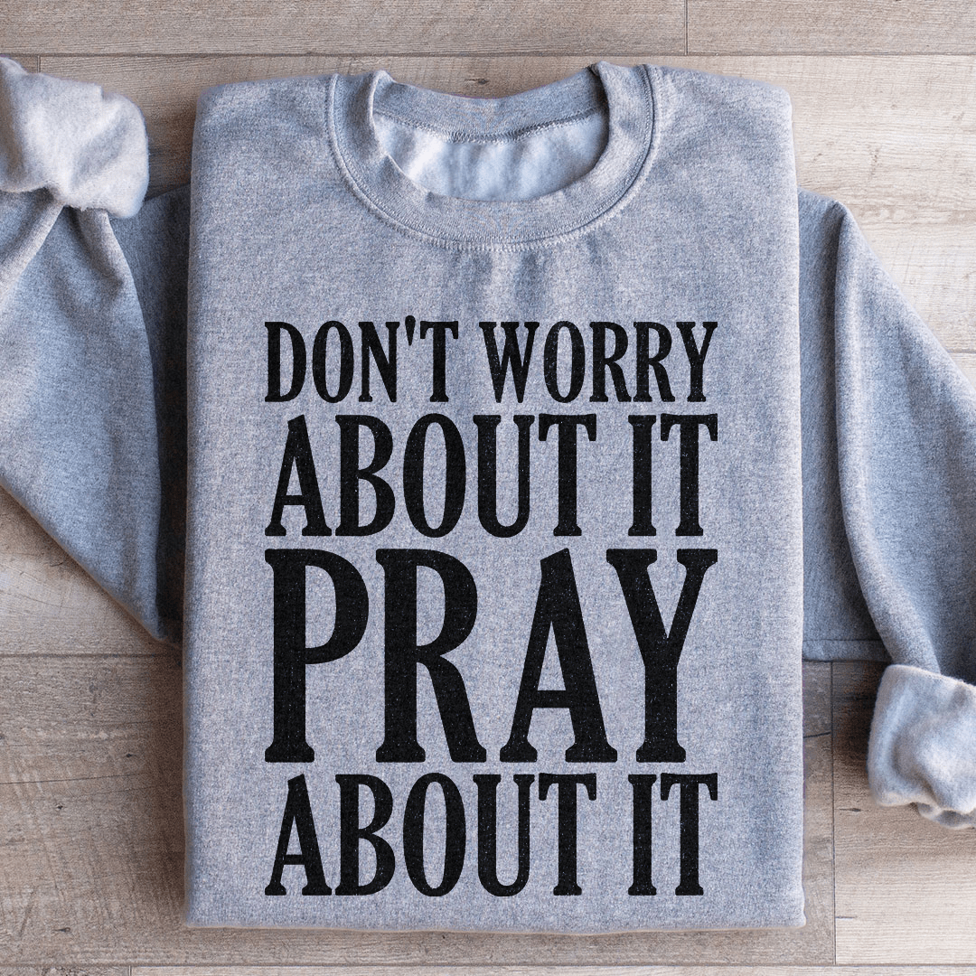 Don't Worry About It Pray About It Sweatshirt