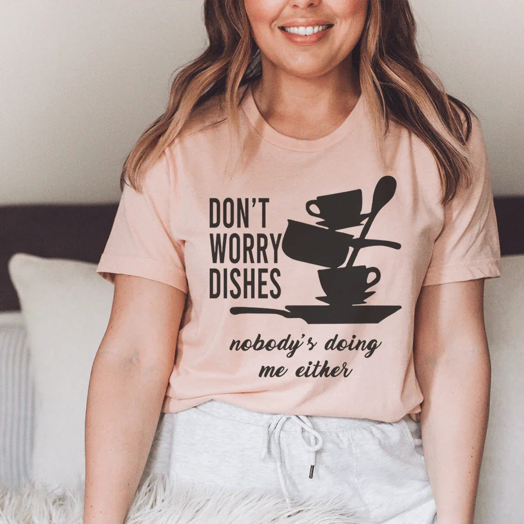 Don't Worry Dishes Nobody's Doing Me Either Tee