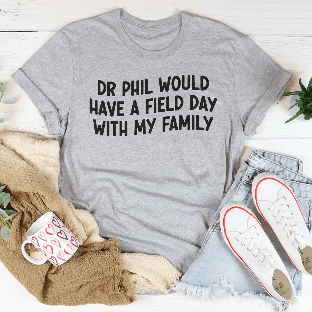 Dr Phil Would Have A Field Day With My Family Tee