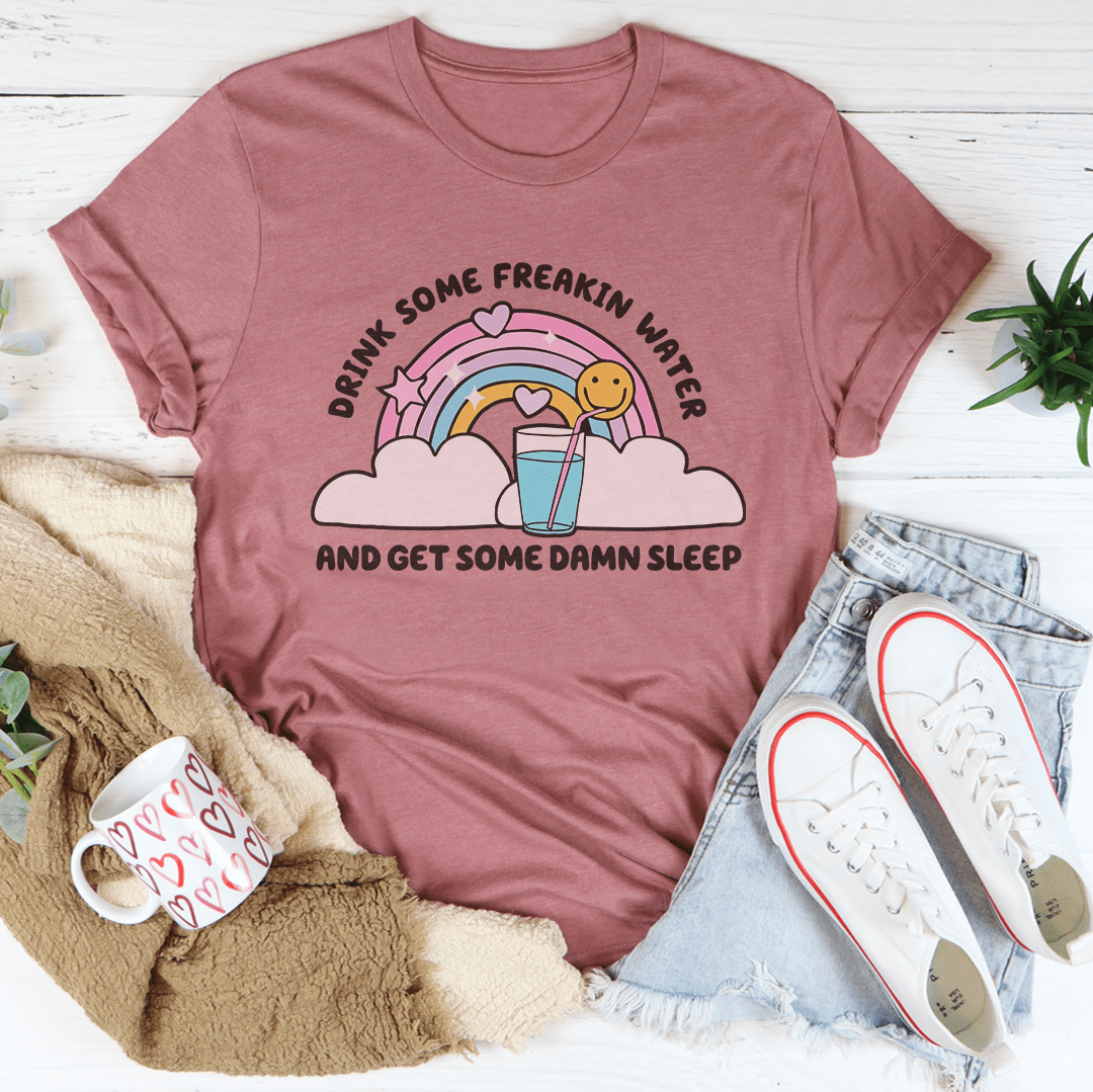 Drink Some Freakin Water And Get Some Damn Sleep Tee