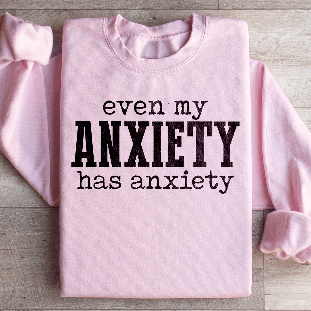 Even My Anxiety Has Anxiety Sweatshirt