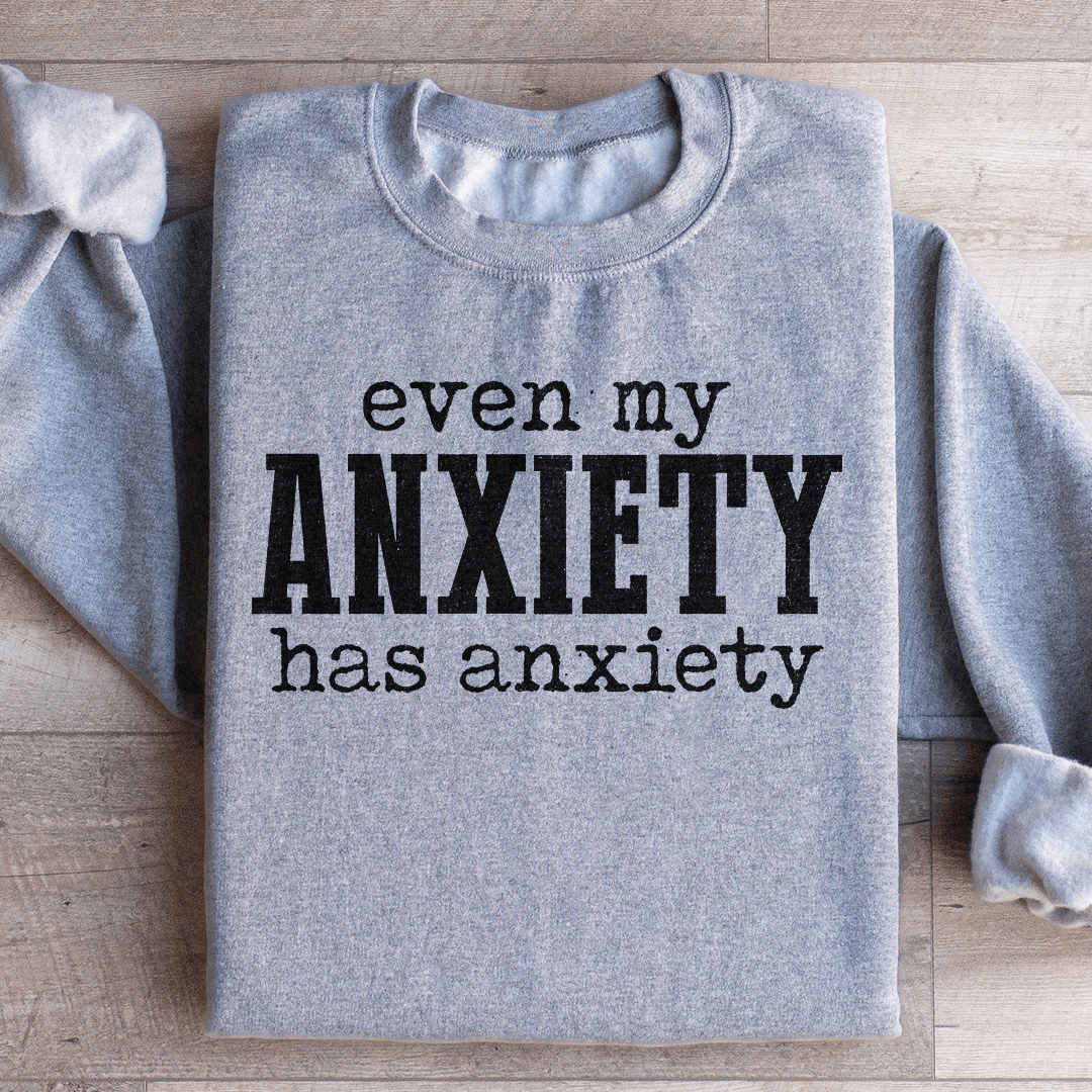 Even My Anxiety Has Anxiety Sweatshirt