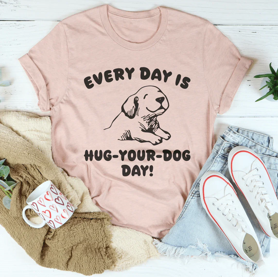 Every Day Is Hug Your Dog Day Tee