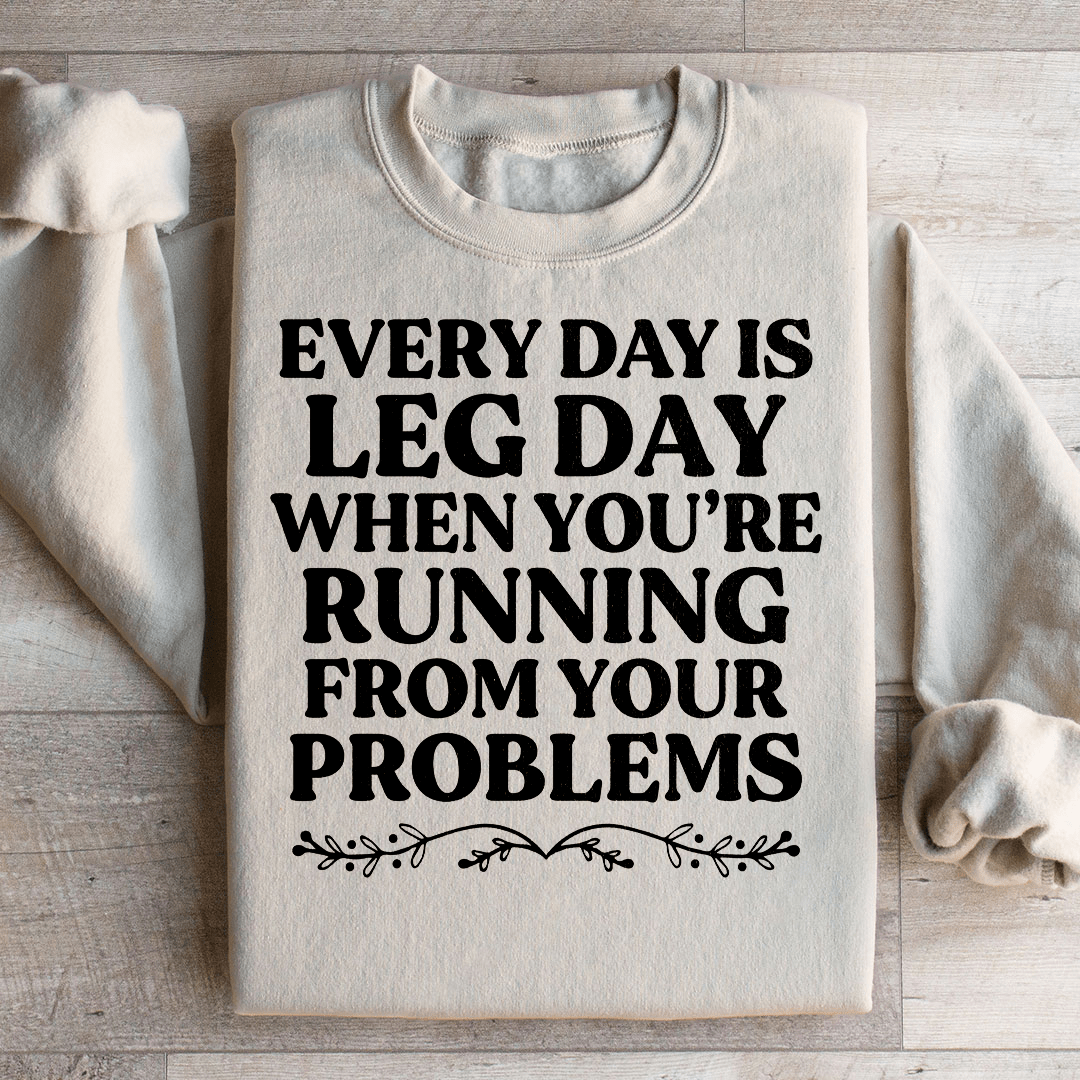 Every Day Is Leg Day When You're Running Away From Your Problems Sweatshirt