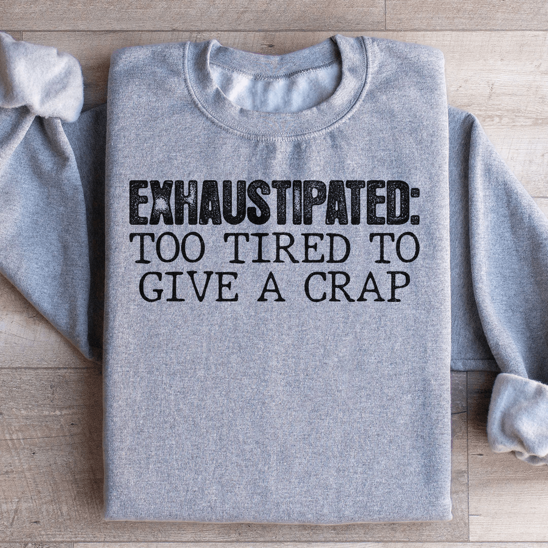 Exhaustipated To Tired To Give A Crap Sweatshirt