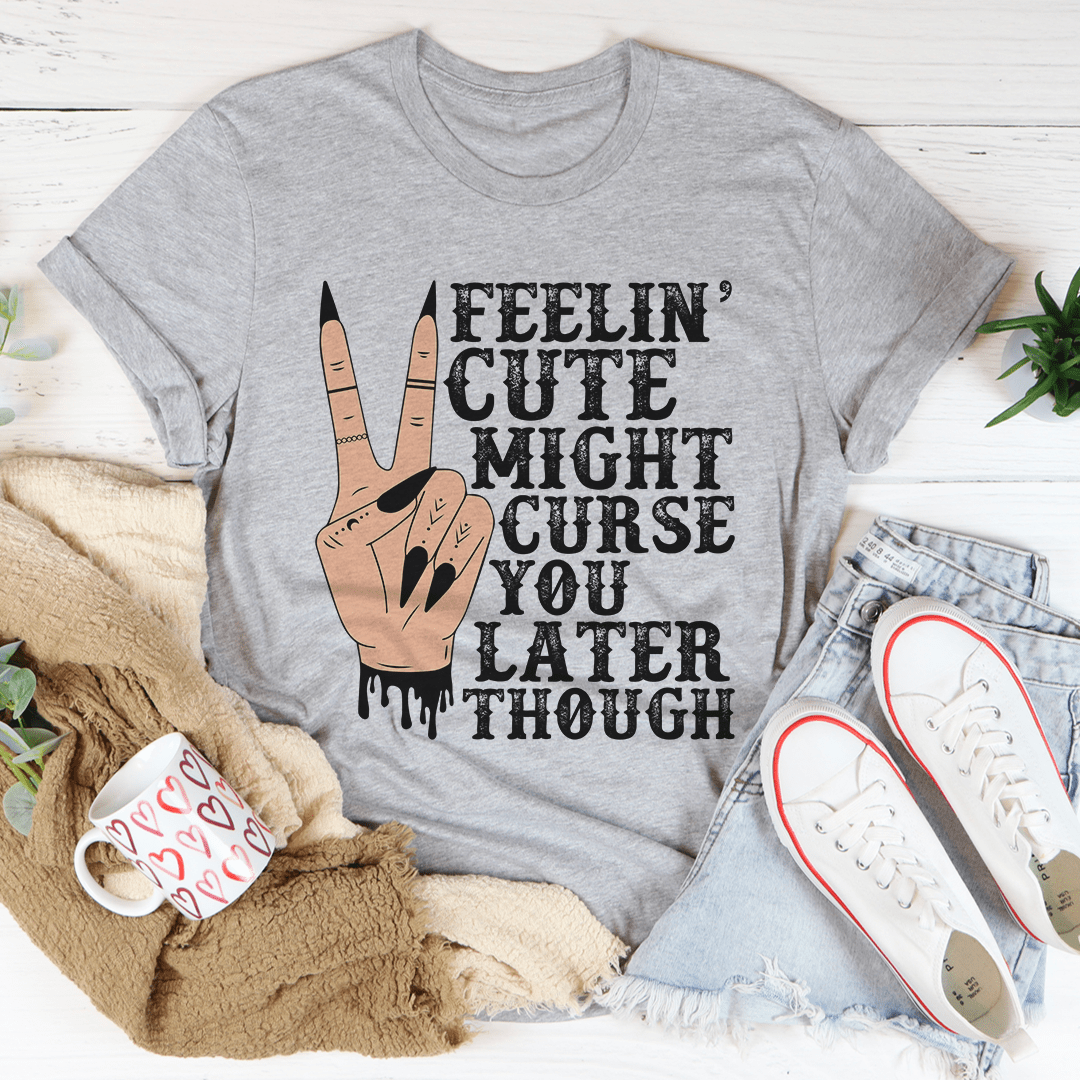 Feelin' Cute Might Curse You Later Though Tee