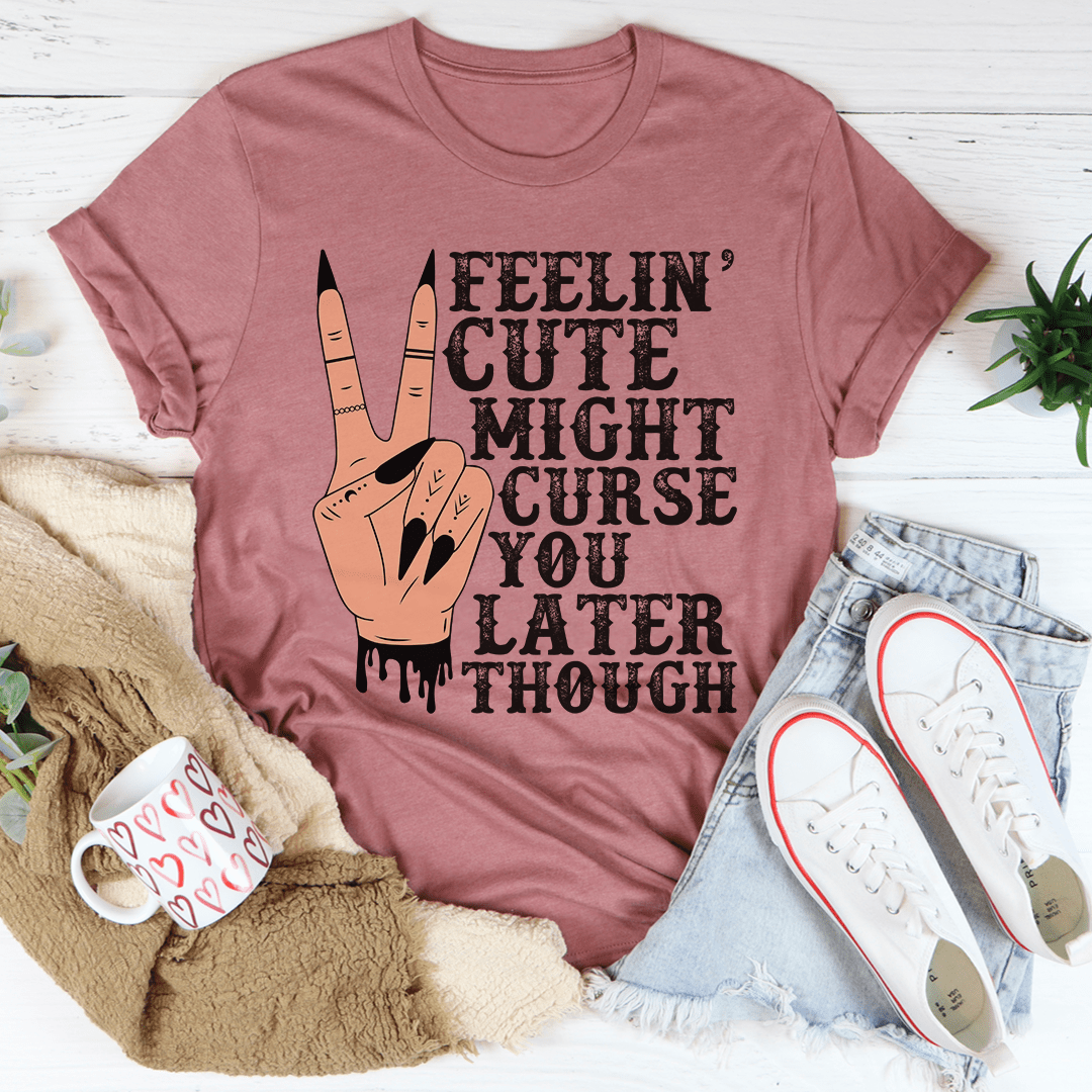 Feelin' Cute Might Curse You Later Though Tee