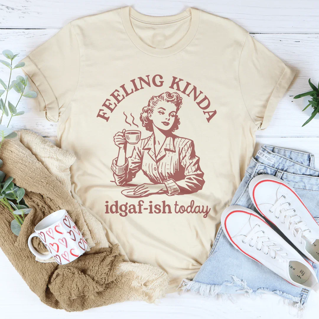 Feeling kinda Idgaf Ish Today Tee