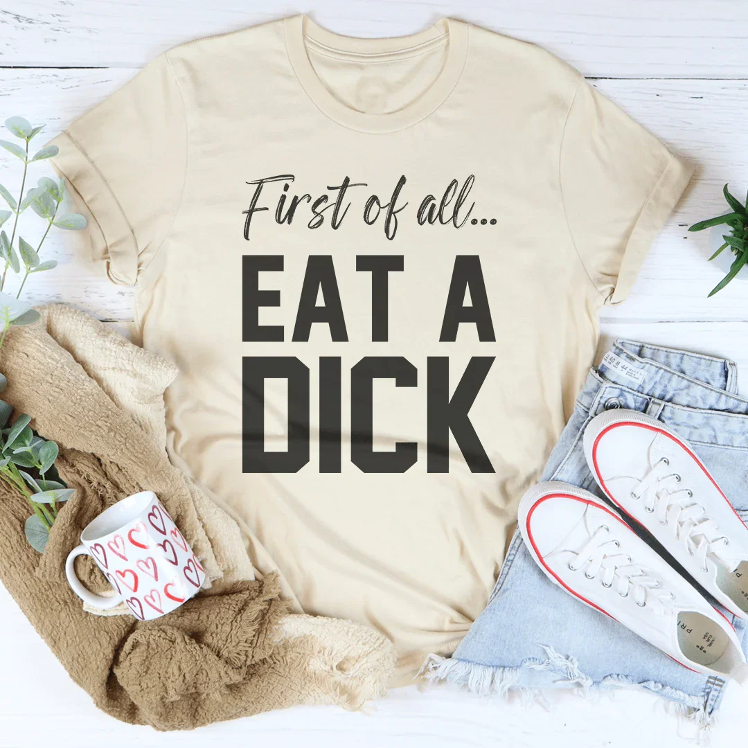 First Of All Eat A D-ck Tee