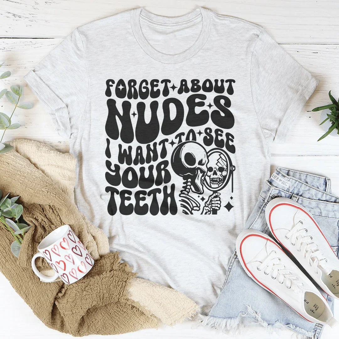 Forget About Nudes I Want To See Your Teeth Tee