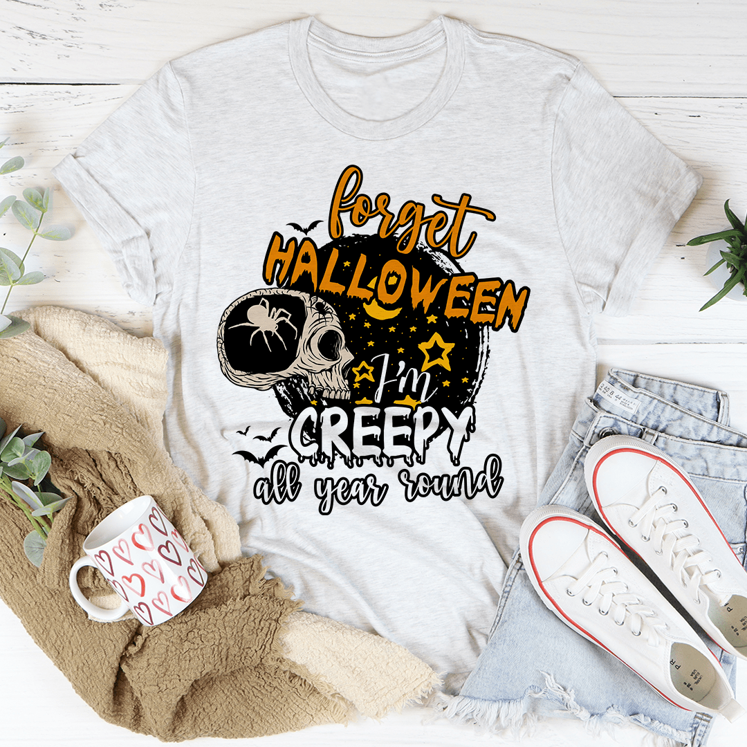 Forget Halloween I'm Creepy All Year Round Tee