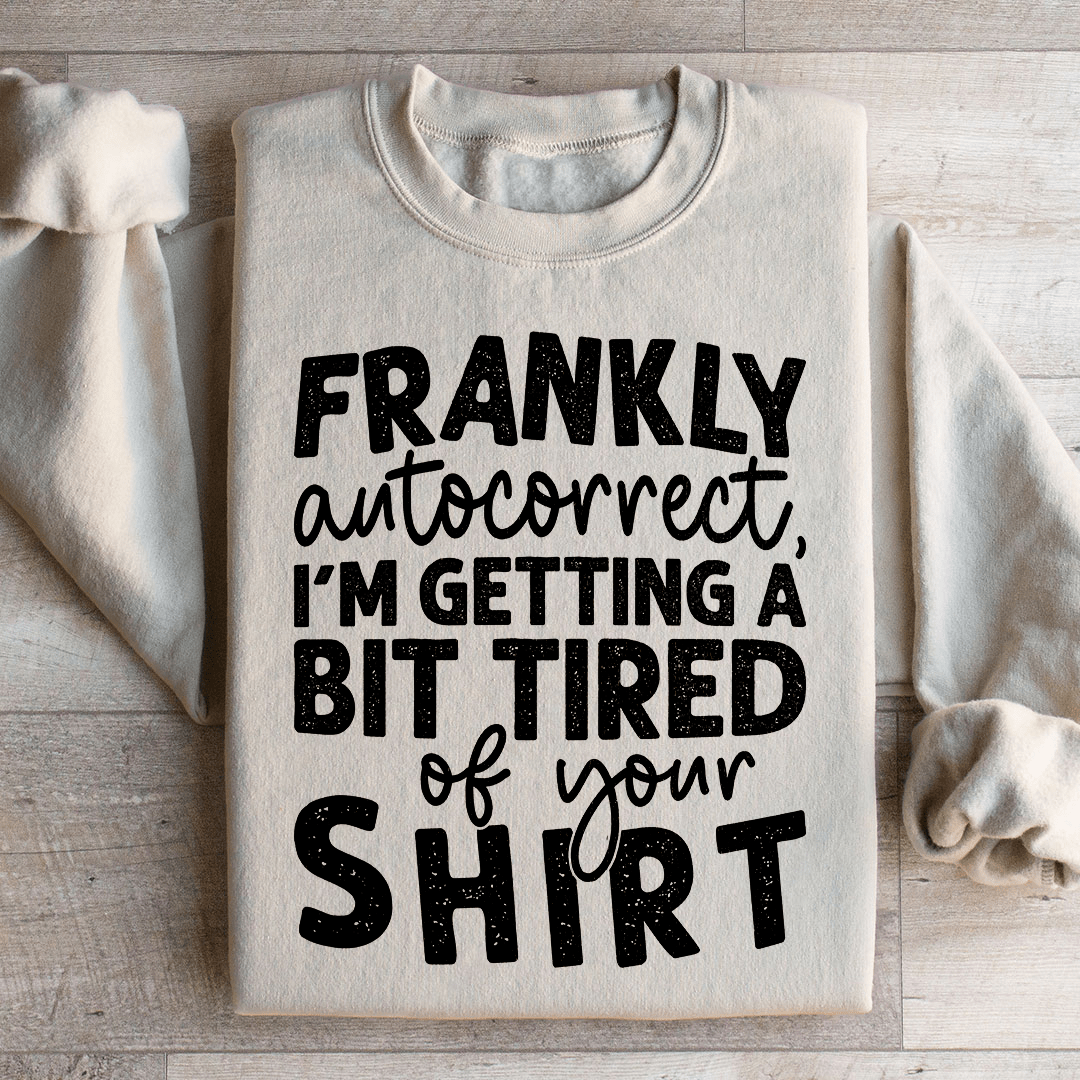 Frankly Autocorrect I'm Getting A Bit Tired Of Your Shirt Sweatshirt