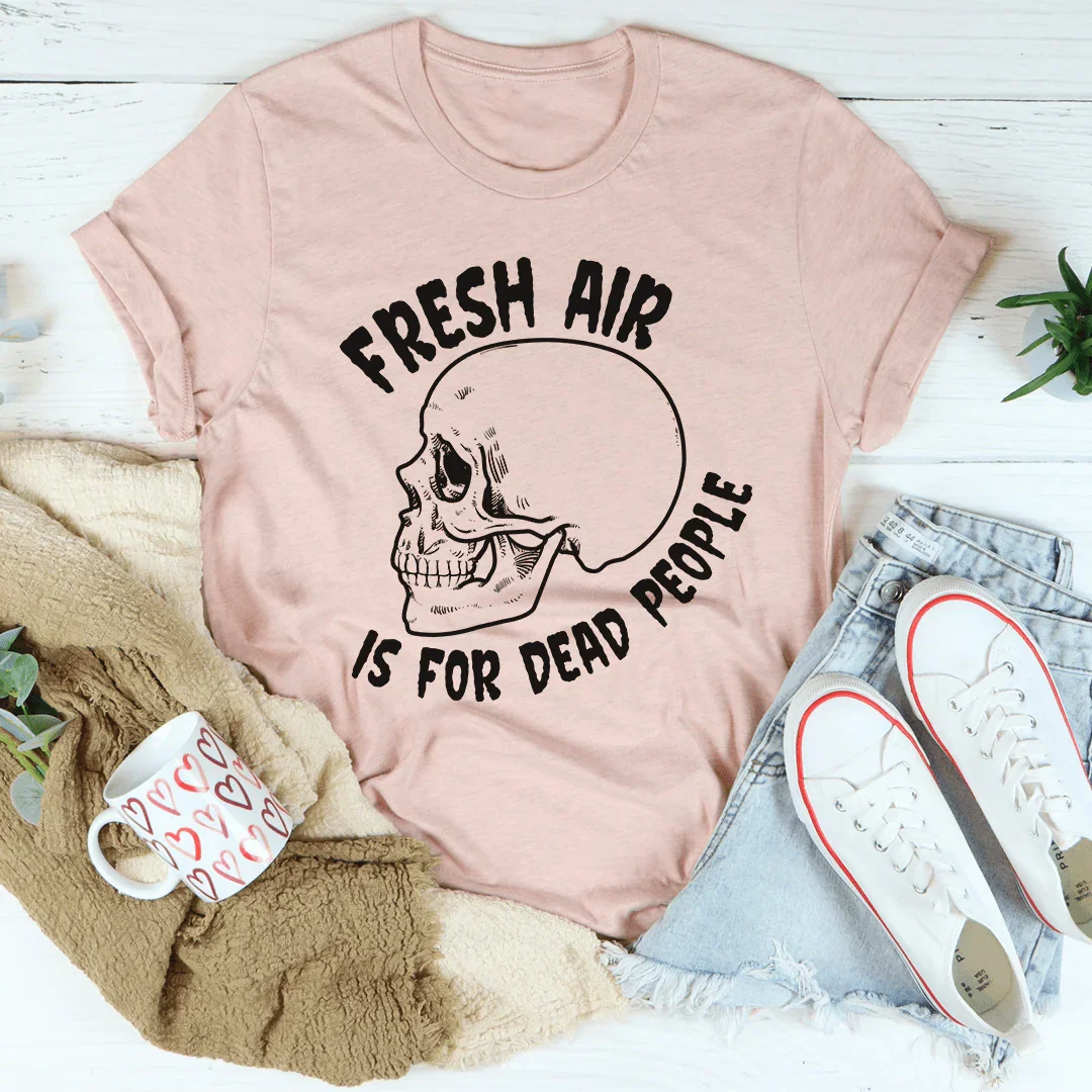 Fresh Air Is For Dead People Tee