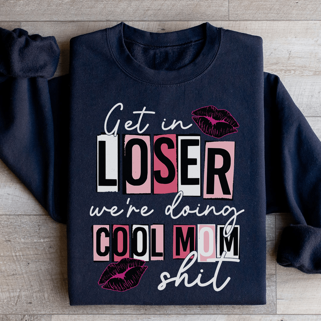 Get In Loser We're Doing Cool Mom Stuff Sweatshirt