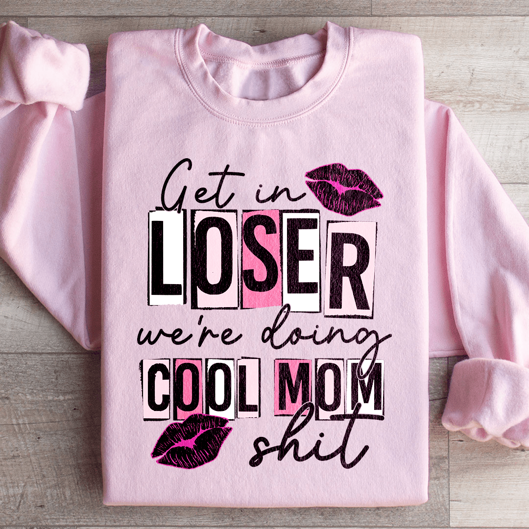 Get In Loser We're Doing Cool Mom Stuff Sweatshirt
