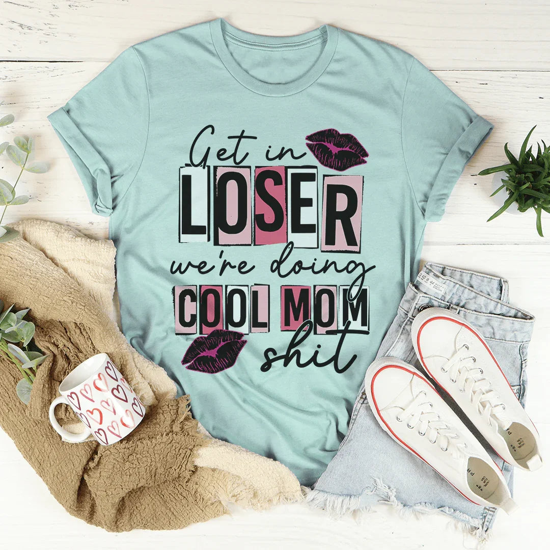 Get In Loser We're Doing Cool Mom Stuff Tee