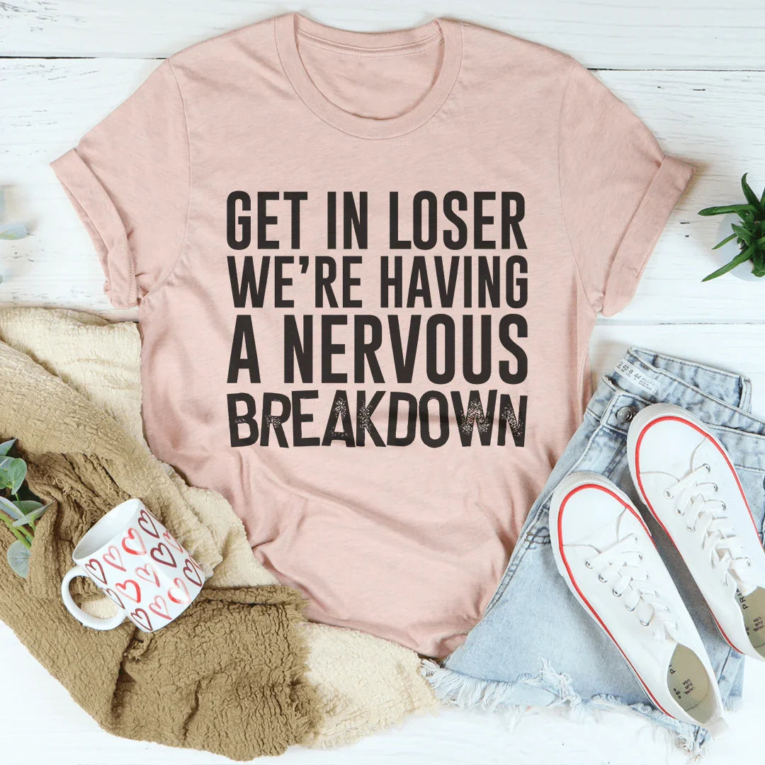 Get In Loser We're Having A Nervous Breakdown Tee