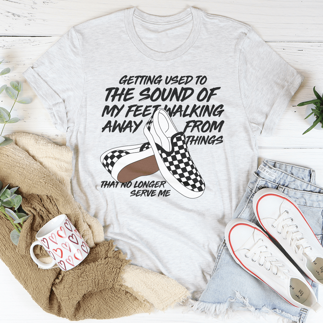 Getting Used To The Sound Of My Feet Walking Away From Things Tee