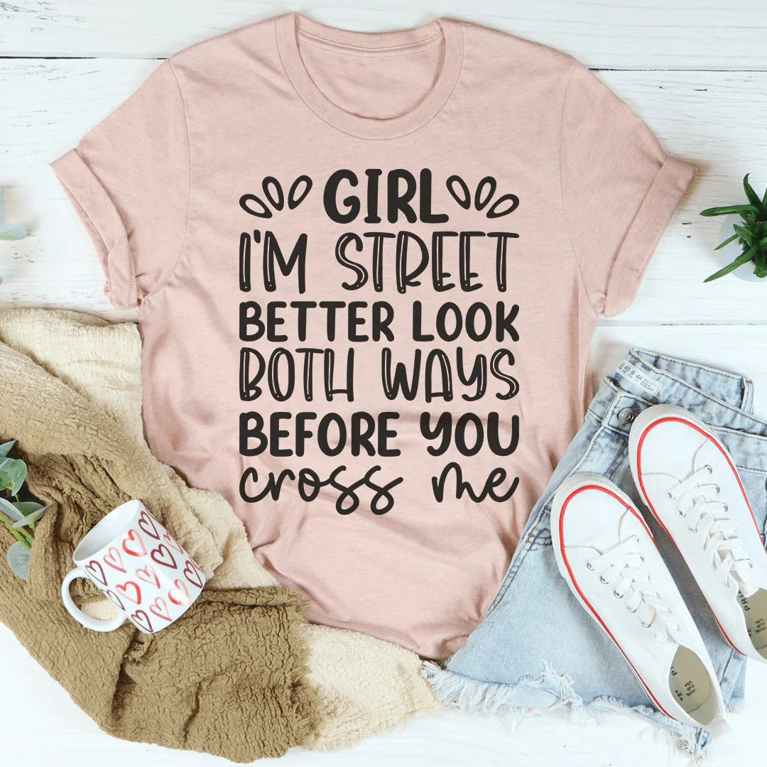 Girl I'm Street Better Look Both Ways Before You Cross Me Tee