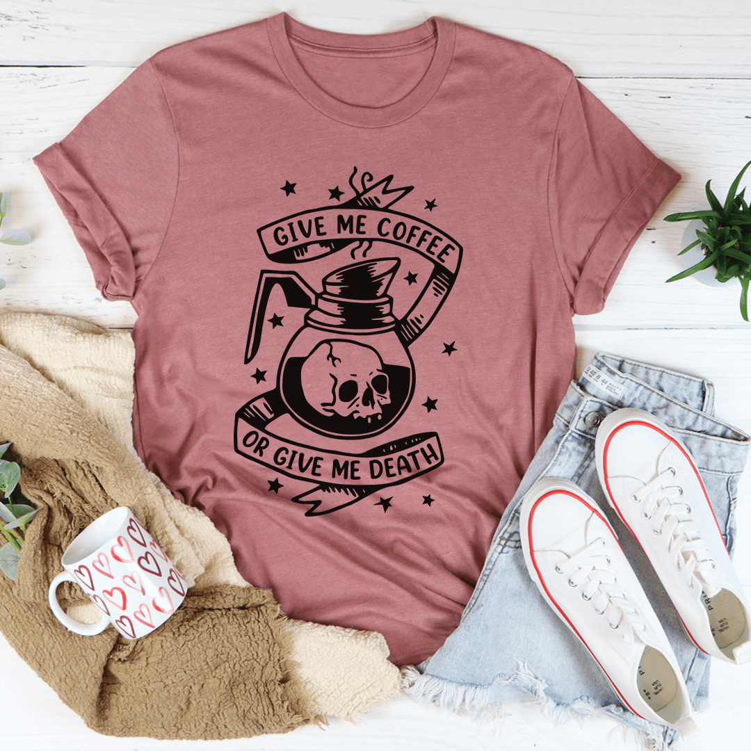 Give Me Coffee Or Give Me Death Tee