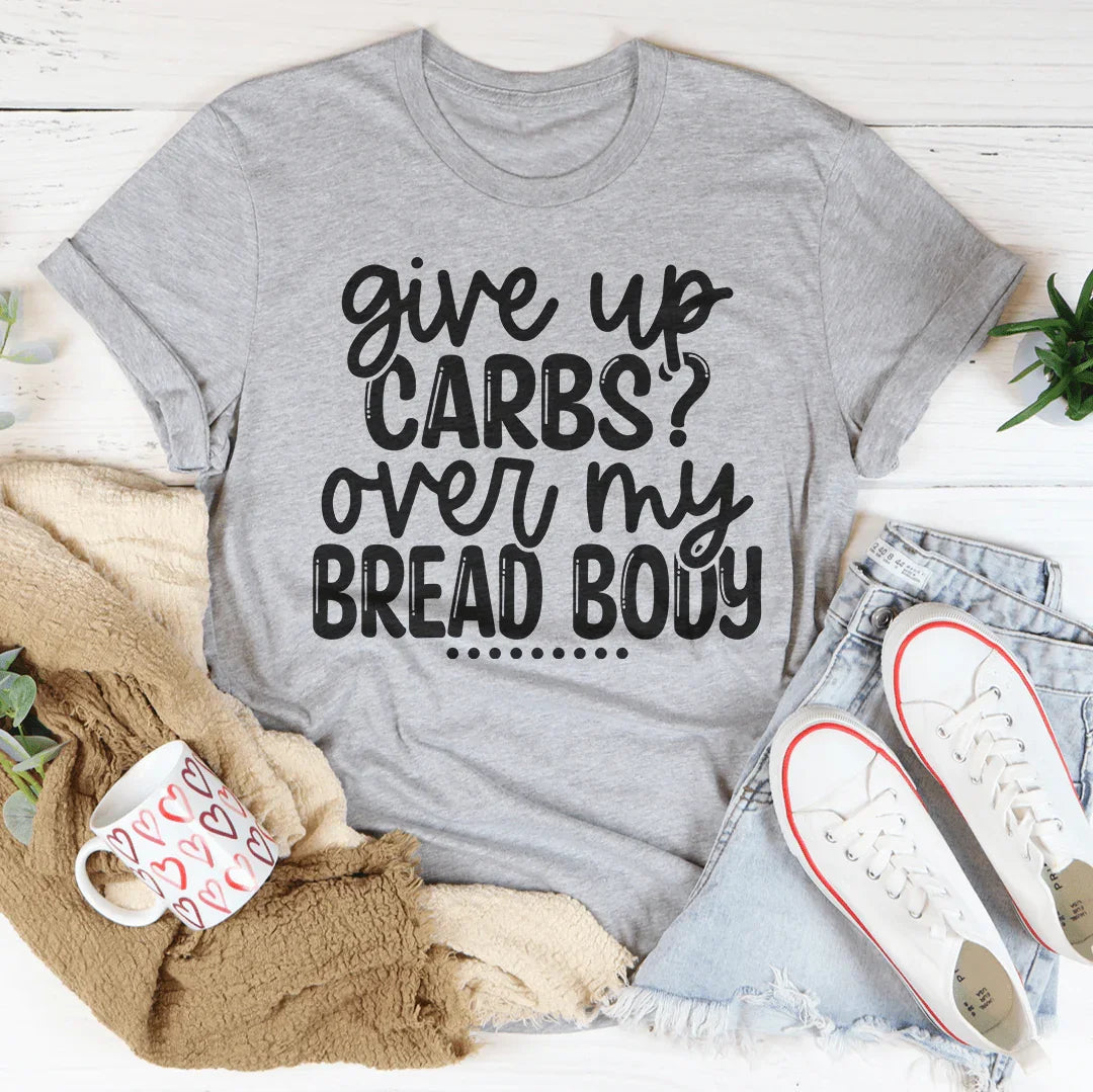 Give Up Carbs Over My Bread Body Tee