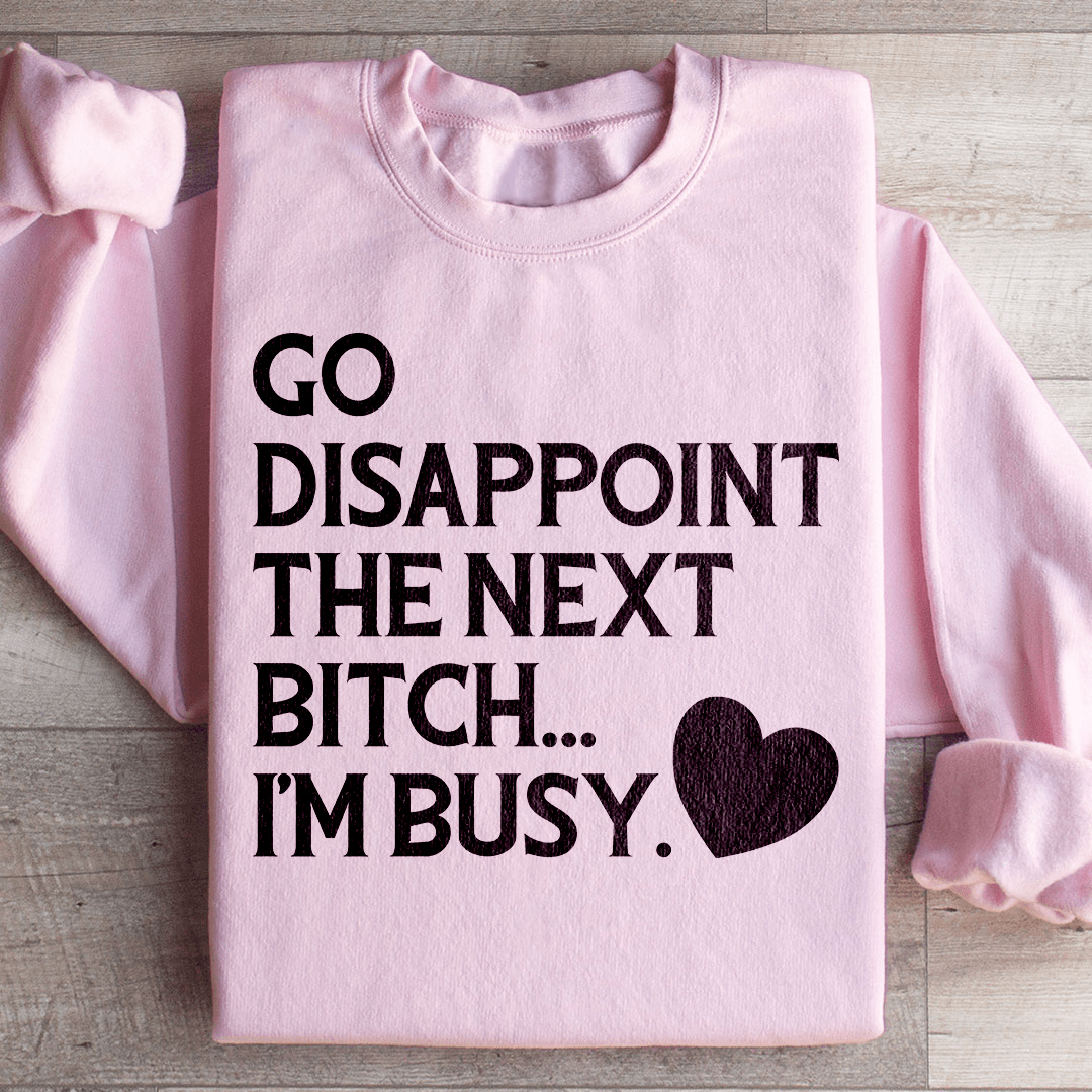 Go Disappoint The Next B I'm Busy Sweatshirt