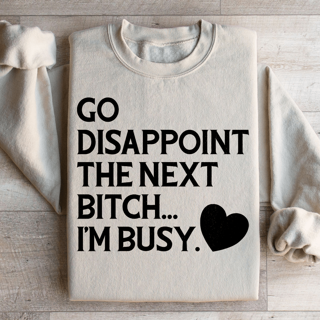 Go Disappoint The Next B I'm Busy Sweatshirt