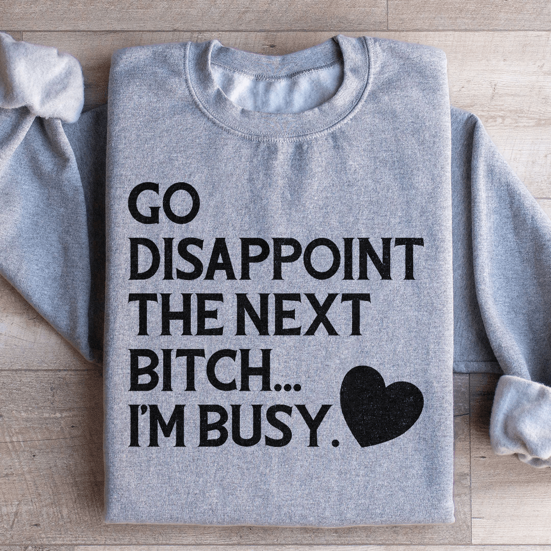 Go Disappoint The Next B I'm Busy Sweatshirt
