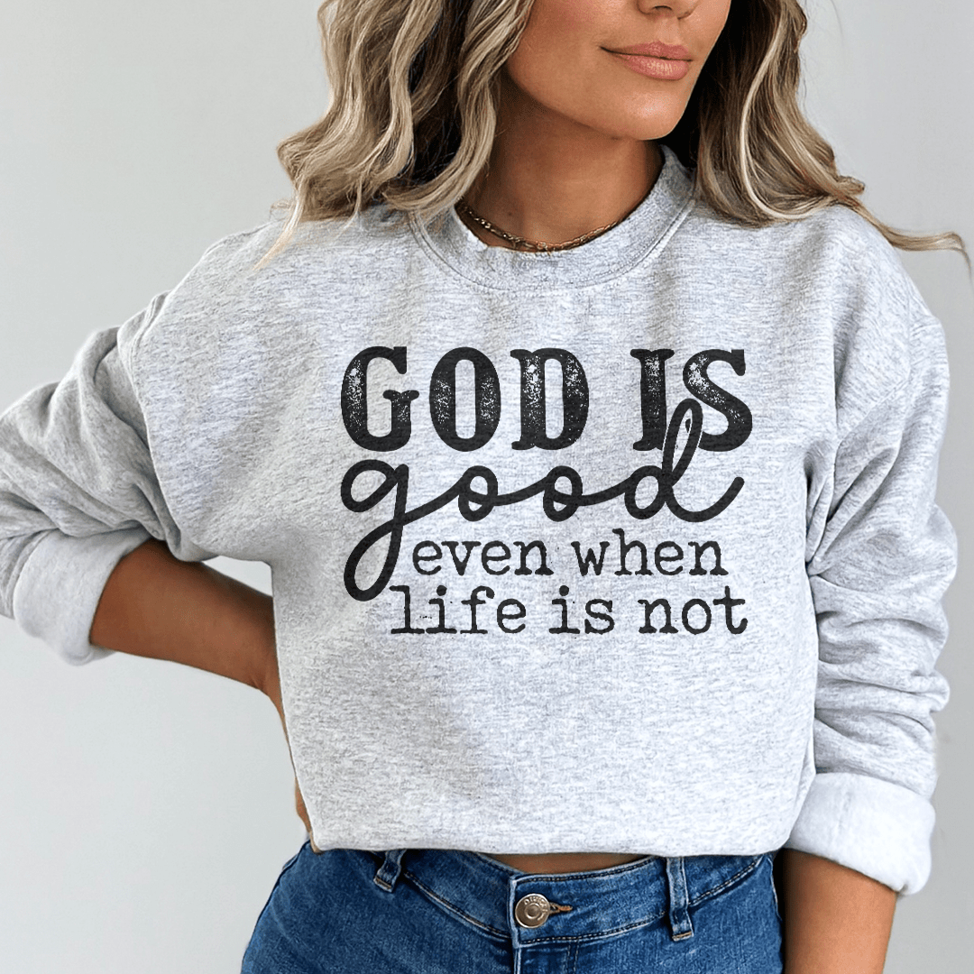 God Is Good Even When Life Is Not Sweatshirt