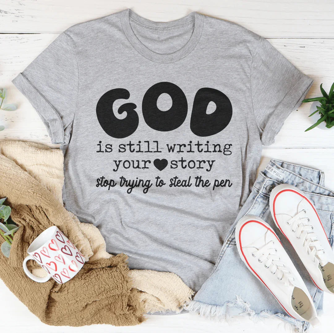 God Is Still Writing Your Story Stop Trying To Steal The Pen Tee