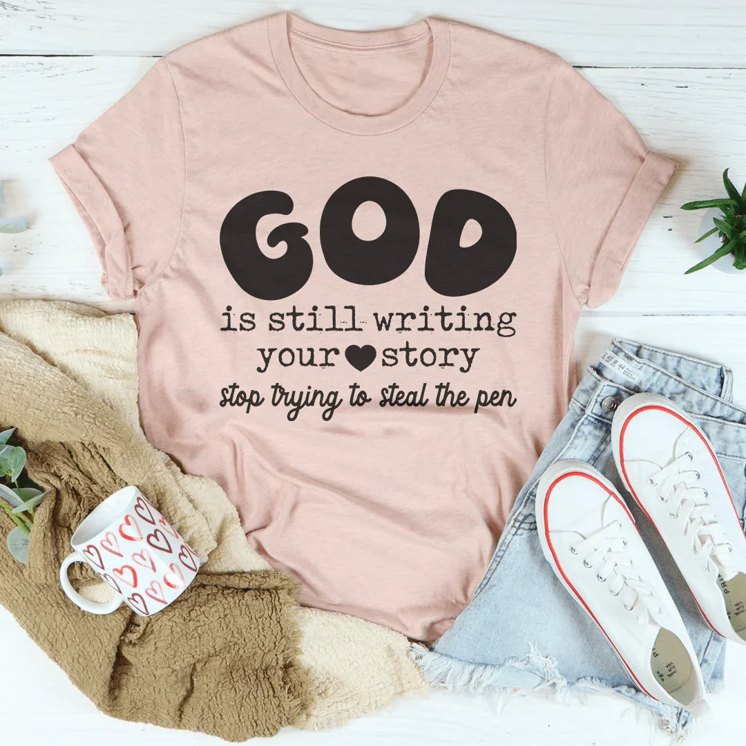 God Is Still Writing Your Story Stop Trying To Steal The Pen Tee