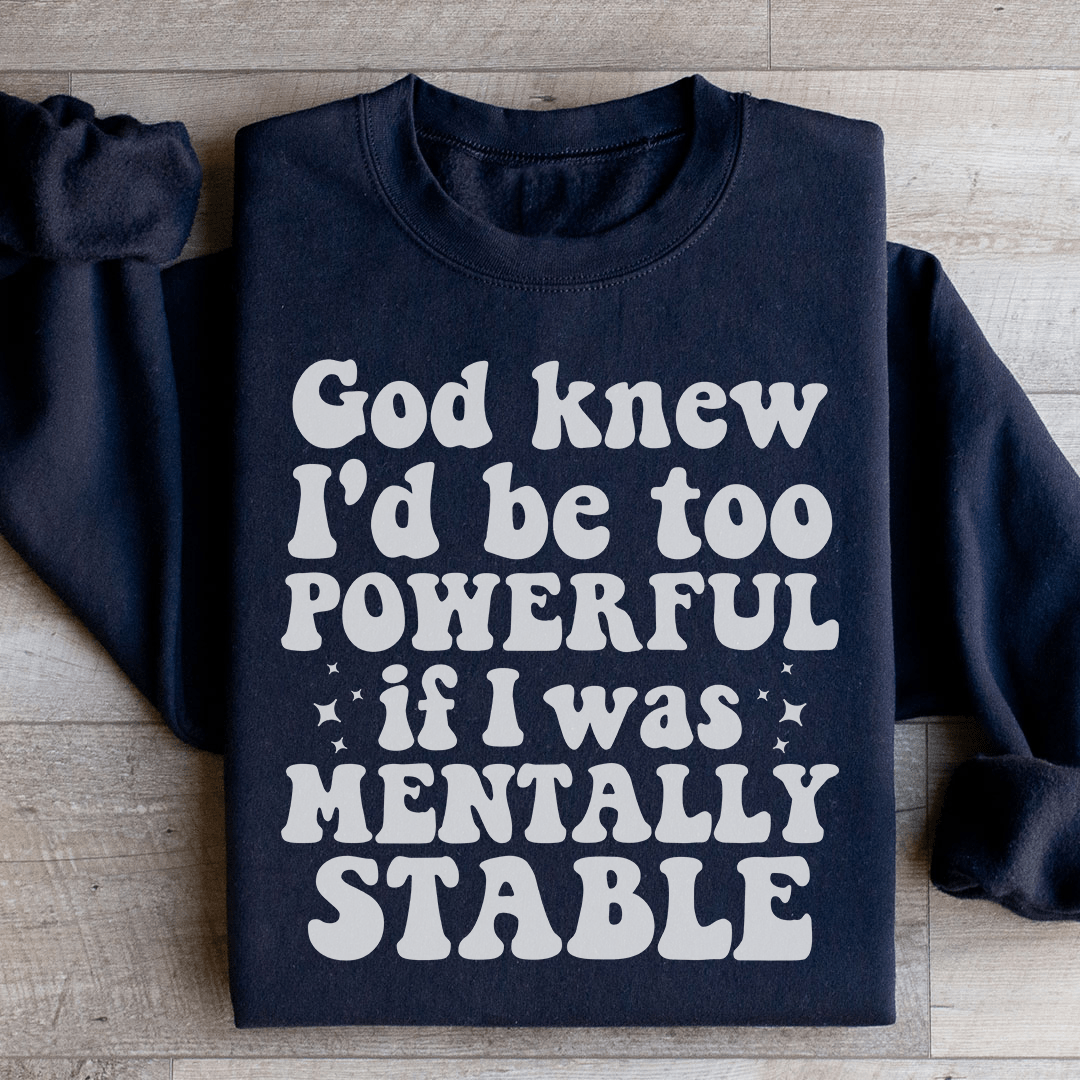 God Knew I'd Be Too Powerful If I Was Mentally Stable Sweatshirt
